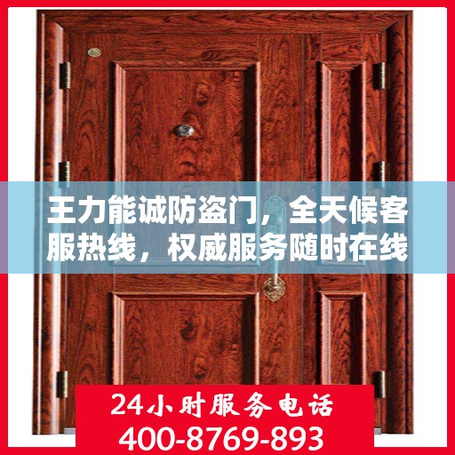 王力能诚防盗门，全天候客服热线，权威服务随时在线