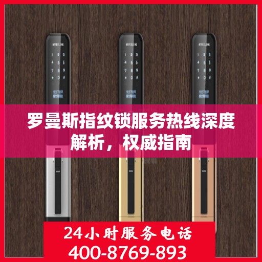 罗曼斯指纹锁服务热线深度解析，权威指南