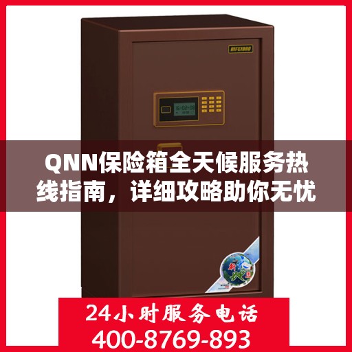 QNN保险箱全天候服务热线指南，详细攻略助你无忧使用保险箱
