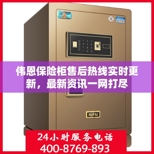 伟恩保险柜售后热线实时更新，最新资讯一网打尽