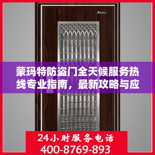 蒙玛特防盗门全天候服务热线专业指南，最新攻略与应急响应服务