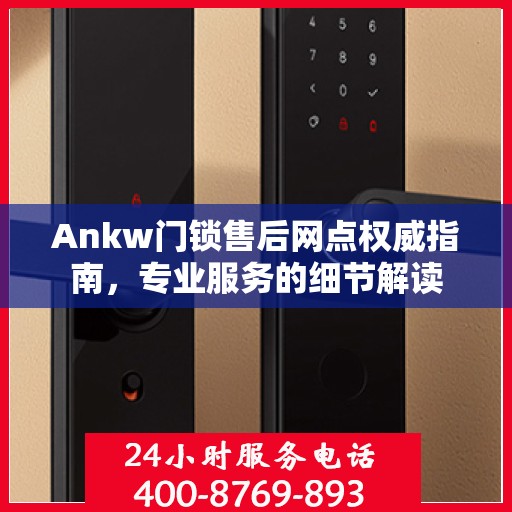 Ankw门锁售后网点权威指南，专业服务的细节解读