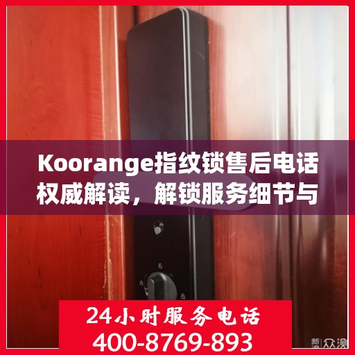 Koorange指纹锁售后电话权威解读，解锁服务细节与用户体验保障