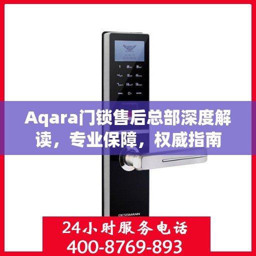 Aqara门锁售后总部深度解读，专业保障，权威指南