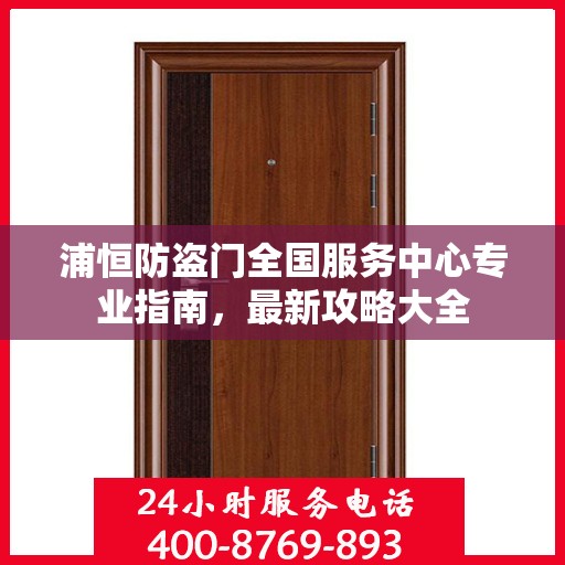 浦恒防盗门全国服务中心专业指南，最新攻略大全