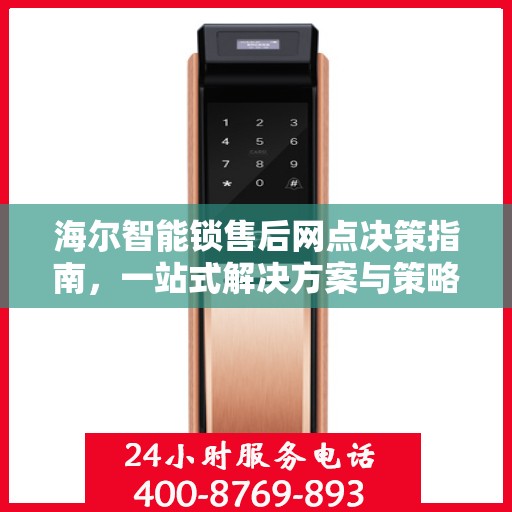 海尔智能锁售后网点决策指南，一站式解决方案与策略建议