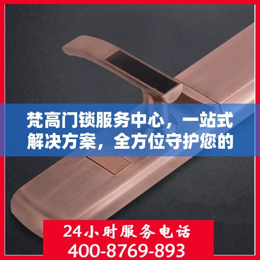 梵高门锁服务中心，一站式解决方案，全方位守护您的安全门户