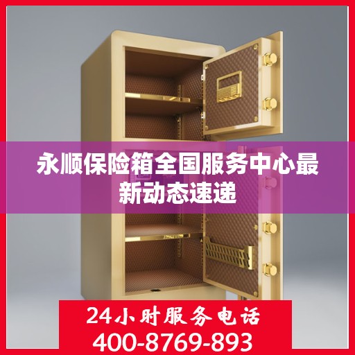 永顺保险箱全国服务中心最新动态速递