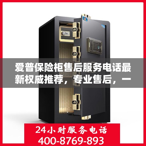 爱普保险柜售后服务电话最新权威推荐，专业售后，一键解决您的需求！