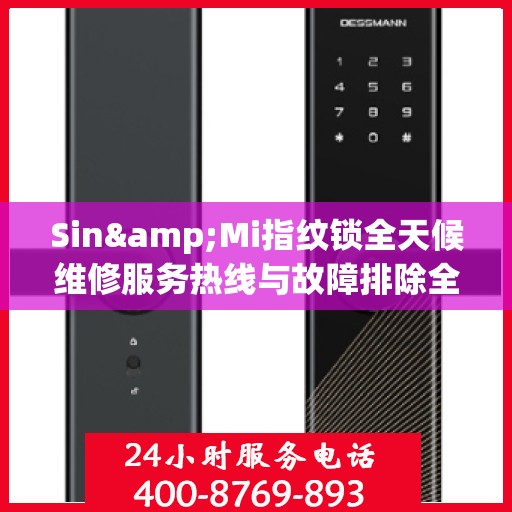 Sin&Mi指纹锁全天候维修服务热线与故障排除全攻略