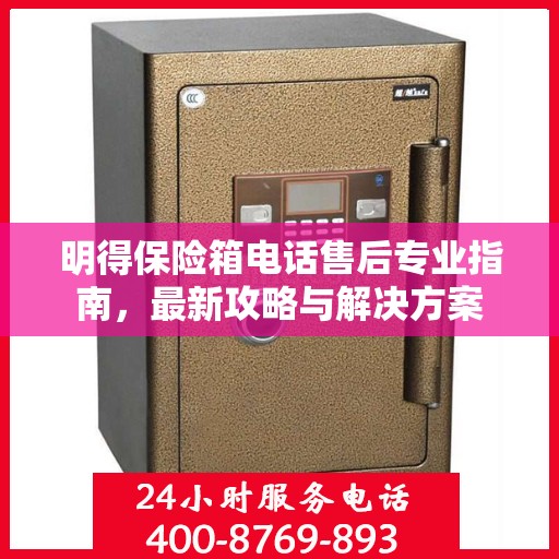 明得保险箱电话售后专业指南，最新攻略与解决方案