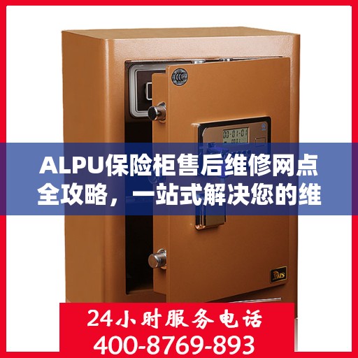 ALPU保险柜售后维修网点全攻略，一站式解决您的维修烦恼