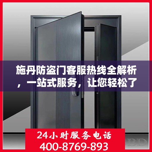 施丹防盗门客服热线全解析，一站式服务，让您轻松了解售后保障！