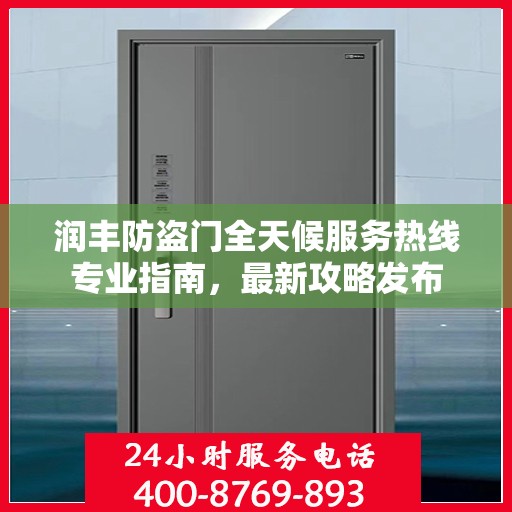 润丰防盗门全天候服务热线专业指南，最新攻略发布
