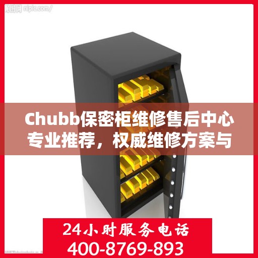 Chubb保密柜维修售后中心专业推荐，权威维修方案与最新服务指南