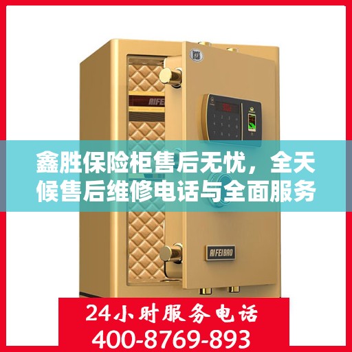 鑫胜保险柜售后无忧，全天候售后维修电话与全面服务攻略