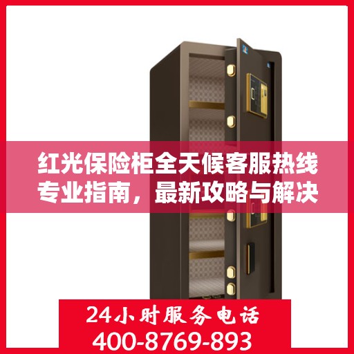 红光保险柜全天候客服热线专业指南，最新攻略与解决方案