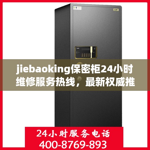 jiebaoking保密柜24小时维修服务热线，最新权威推荐为您保驾护航