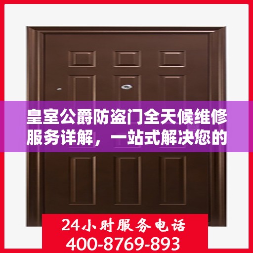 皇室公爵防盗门全天候维修服务详解，一站式解决您的安全锁事烦恼