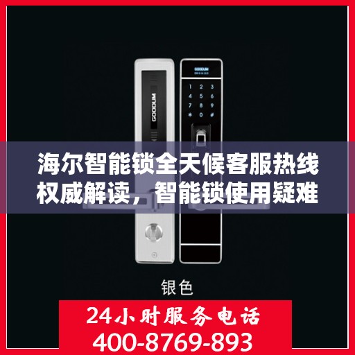 海尔智能锁全天候客服热线权威解读，智能锁使用疑难解答与售后保障