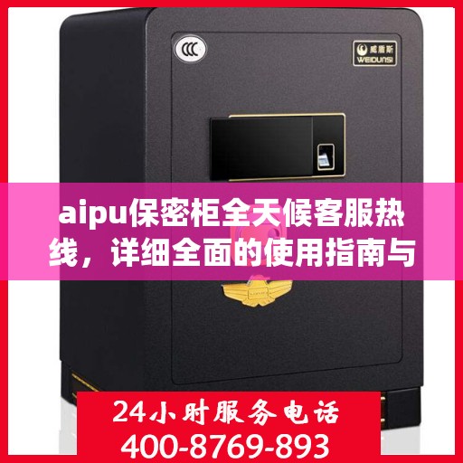 aipu保密柜全天候客服热线，详细全面的使用指南与攻略