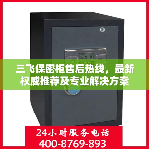 三飞保密柜售后热线，最新权威推荐及专业解决方案