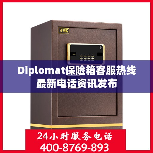 Diplomat保险箱客服热线最新电话资讯发布