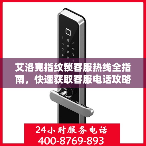 艾洛克指纹锁客服热线全指南，快速获取客服电话攻略