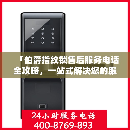 「伯爵指纹锁售后服务电话全攻略，一站式解决您的服务需求」