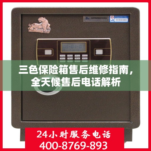 三色保险箱售后维修指南，全天候售后电话解析