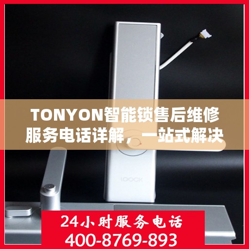 TONYON智能锁售后维修服务电话详解，一站式解决方案攻略