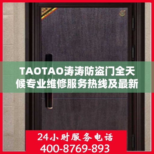 TAOTAO涛涛防盗门全天候专业维修服务热线及最新权威推荐