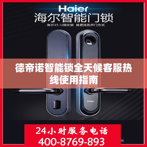 德帝诺智能锁全天候客服热线使用指南
