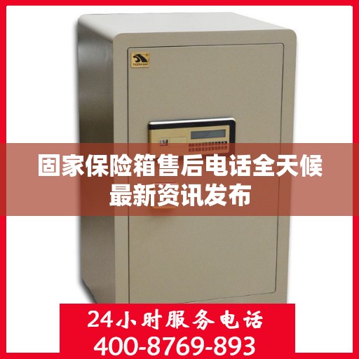 固家保险箱售后电话全天候最新资讯发布