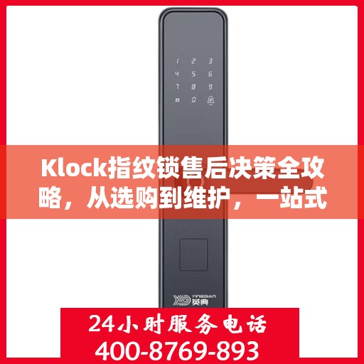 Klock指纹锁售后决策全攻略，从选购到维护，一站式指南帮助您无忧解决所有问题！