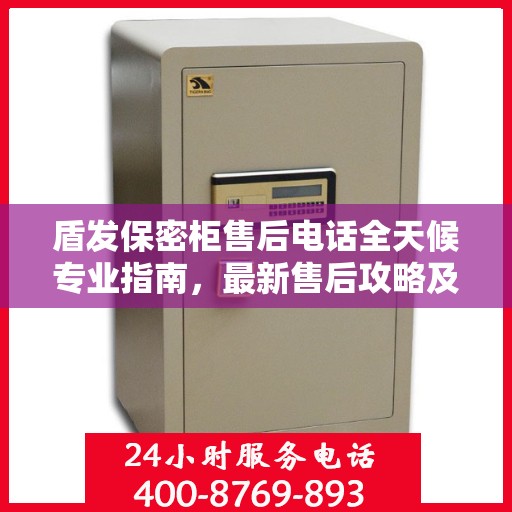 盾发保密柜售后电话全天候专业指南，最新售后攻略及售后热线发布