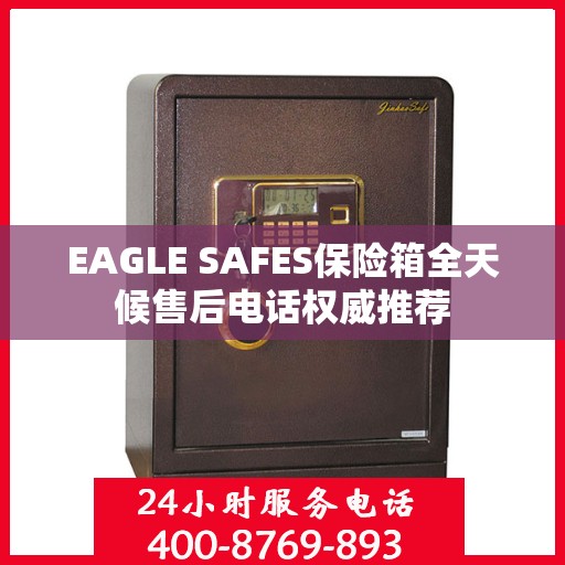 EAGLE SAFES保险箱全天候售后电话权威推荐