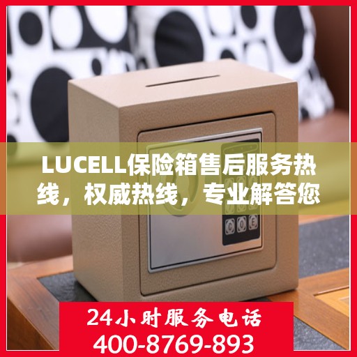 LUCELL保险箱售后服务热线，权威热线，专业解答您的需求