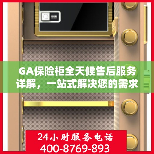 GA保险柜全天候售后服务详解，一站式解决您的需求与问题