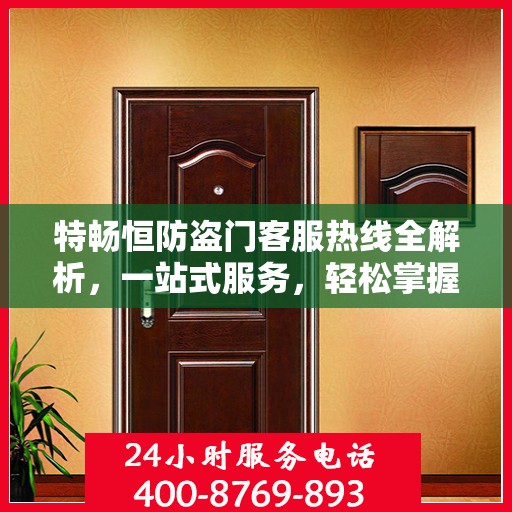 特畅恒防盗门客服热线全解析，一站式服务，轻松掌握热线电话