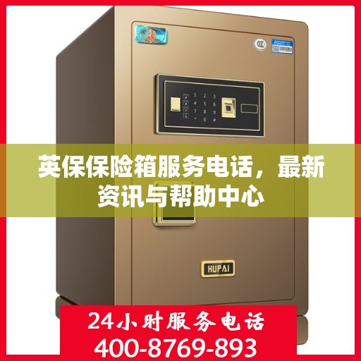 英保保险箱服务电话，最新资讯与帮助中心