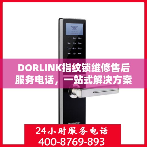 DORLINK指纹锁维修售后服务电话，一站式解决方案决策指南