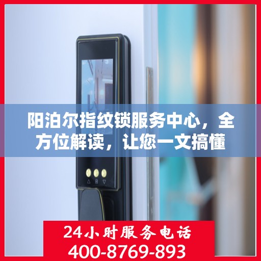 阳泊尔指纹锁服务中心，全方位解读，让您一文搞懂
