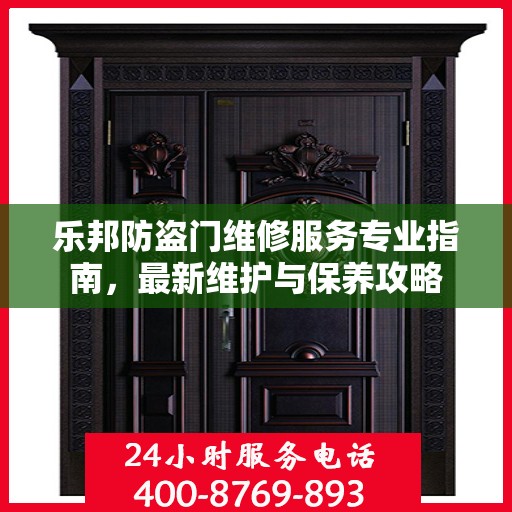 乐邦防盗门维修服务专业指南，最新维护与保养攻略