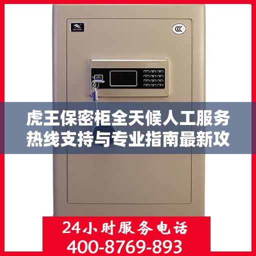 虎王保密柜全天候人工服务热线支持与专业指南最新攻略