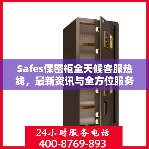 Safes保密柜全天候客服热线，最新资讯与全方位服务保障