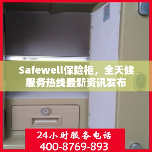 Safewell保险柜，全天候服务热线最新资讯发布