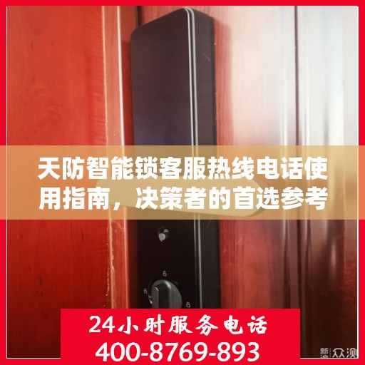 天防智能锁客服热线电话使用指南，决策者的首选参考