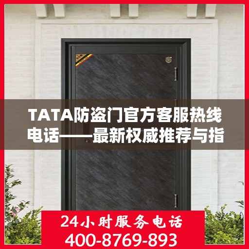 TATA防盗门官方客服热线电话——最新权威推荐与指南