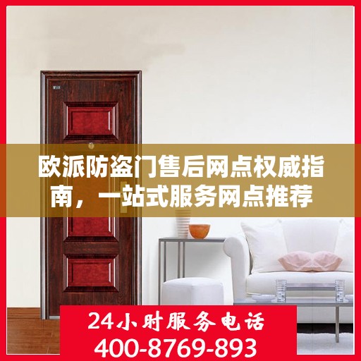 欧派防盗门售后网点权威指南，一站式服务网点推荐